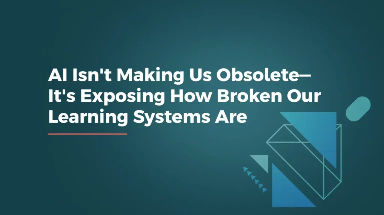 AI Isn't Making Us Obsolete—It's Exposing How Broken Our Learning Systems Are (2) (1)
